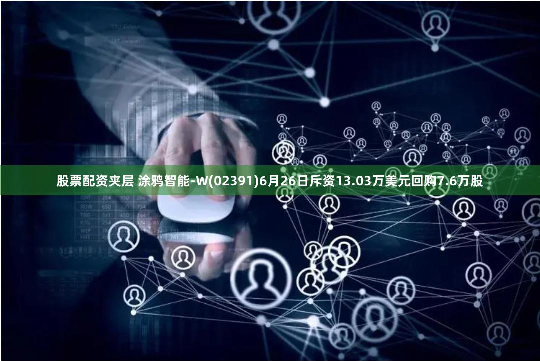 股票配资夹层 涂鸦智能-W(02391)6月26日斥资13.03万美元回购7.6万股