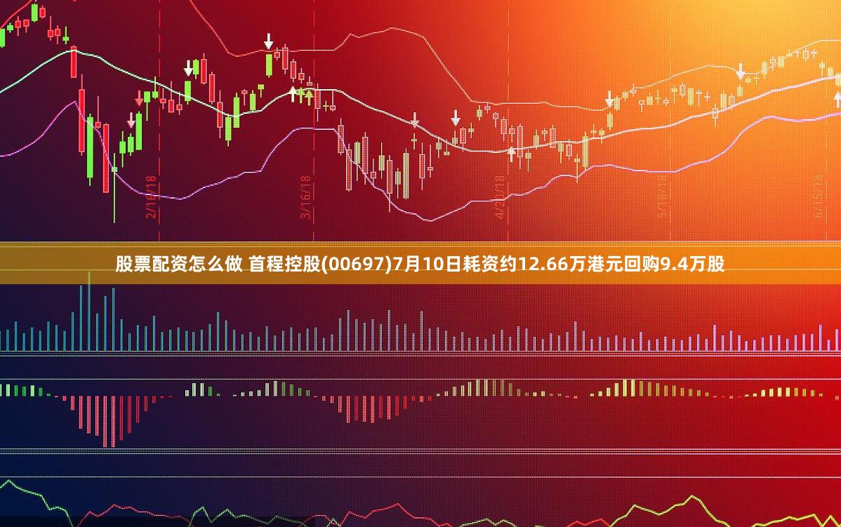 股票配资怎么做 首程控股(00697)7月10日耗资约12.66万港元回购9.4万股