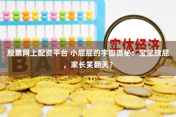 股票网上配资平台 小屁屁的宇宙奥秘：宝宝放屁，家长笑翻天？