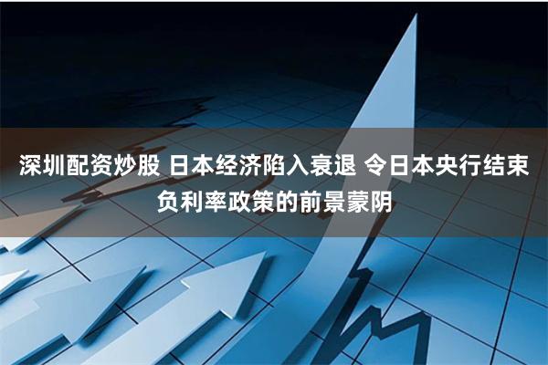 深圳配资炒股 日本经济陷入衰退 令日本央行结束负利率政策的前景蒙阴