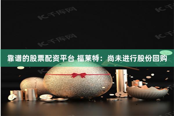 靠谱的股票配资平台 福莱特：尚未进行股份回购