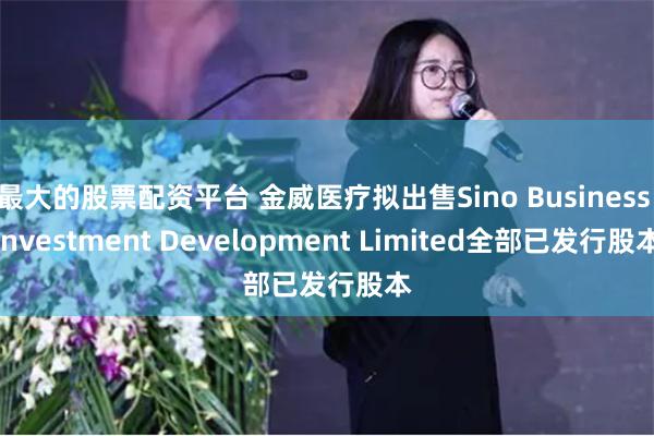 最大的股票配资平台 金威医疗拟出售Sino Business Investment Development Limited全部已发行股本