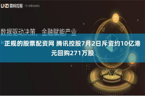 正规的股票配资网 腾讯控股7月2日斥资约10亿港元回购271万股