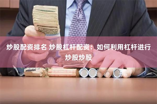 炒股配资排名 炒股杠杆配资：如何利用杠杆进行炒股炒股