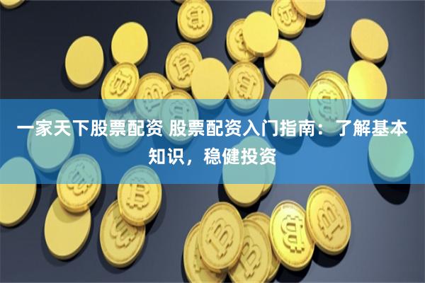 一家天下股票配资 股票配资入门指南：了解基本知识，稳健投资