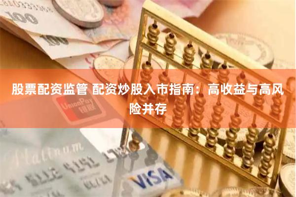 股票配资监管 配资炒股入市指南：高收益与高风险并存