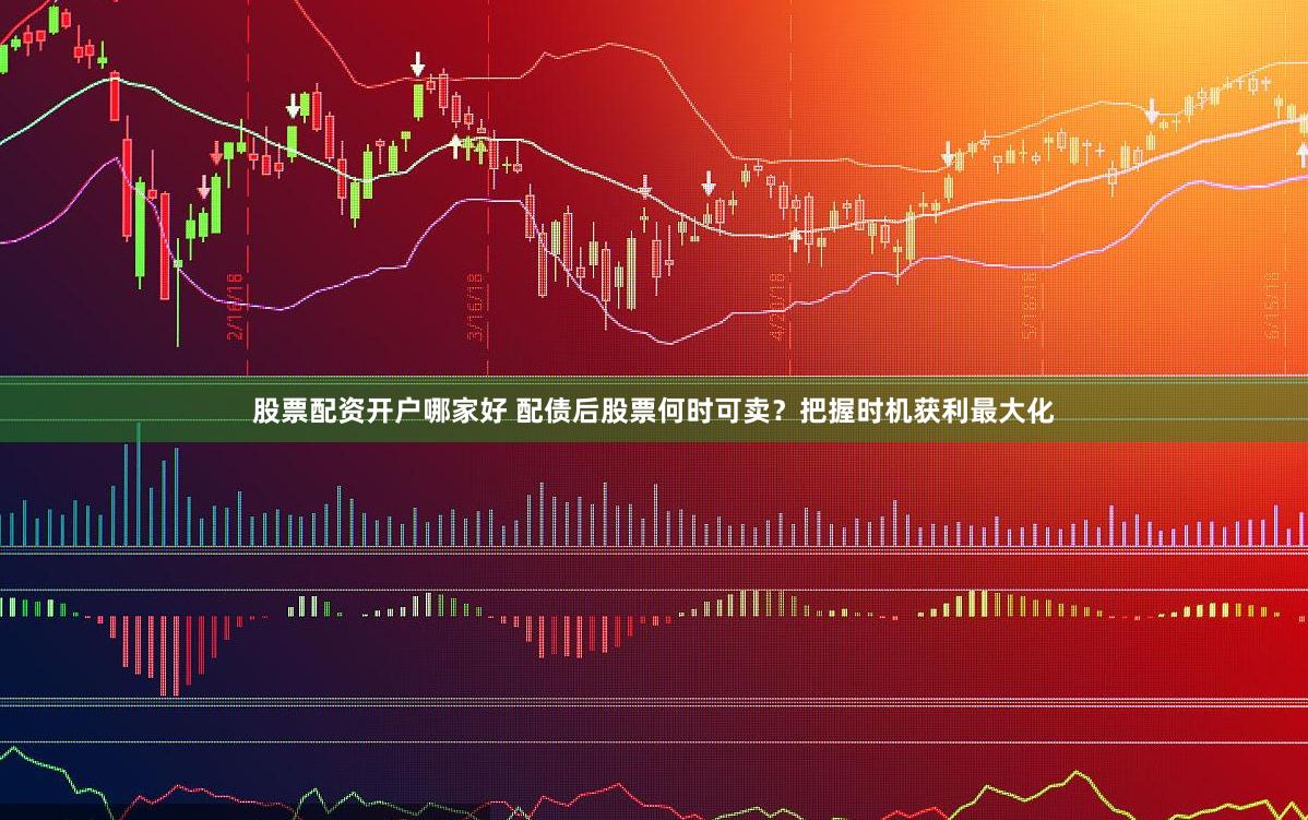 股票配资开户哪家好 配债后股票何时可卖？把握时机获利最大化