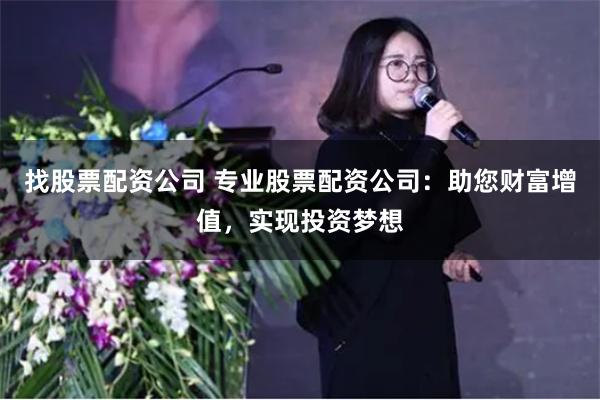 找股票配资公司 专业股票配资公司：助您财富增值，实现投资梦想