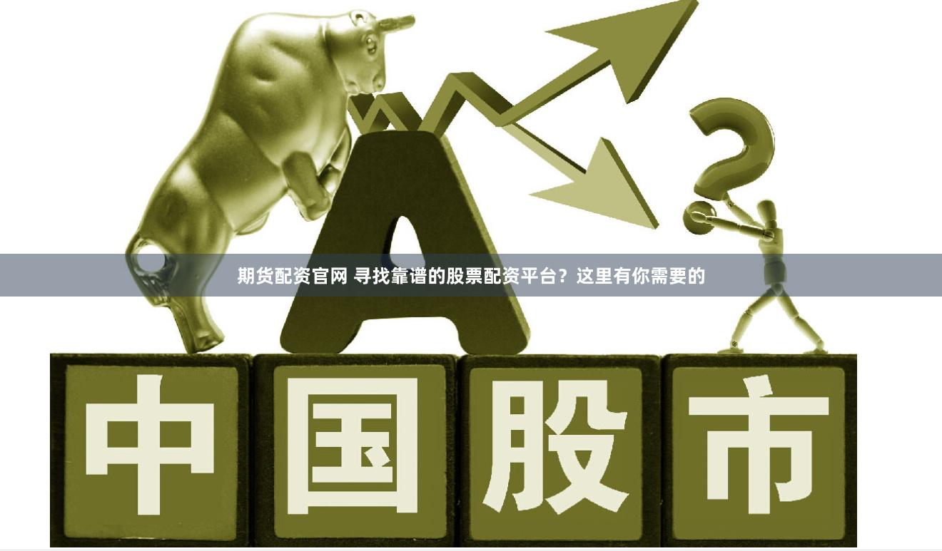 期货配资官网 寻找靠谱的股票配资平台？这里有你需要的