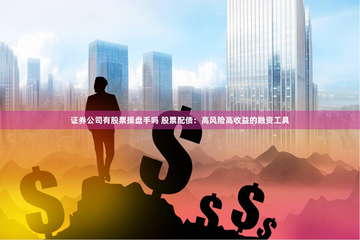 证券公司有股票操盘手吗 股票配债：高风险高收益的融资工具