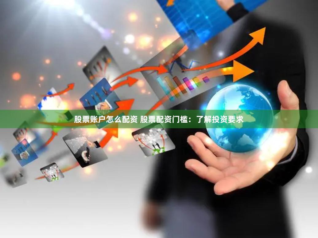 股票账户怎么配资 股票配资门槛：了解投资要求