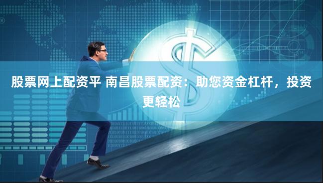 股票网上配资平 南昌股票配资：助您资金杠杆，投资更轻松