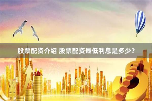 股票配资介绍 股票配资最低利息是多少？