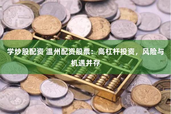 学炒股配资 温州配资股票：高杠杆投资，风险与机遇并存