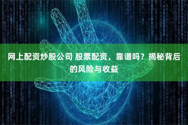 网上配资炒股公司 股票配资，靠谱吗？揭秘背后的风险与收益