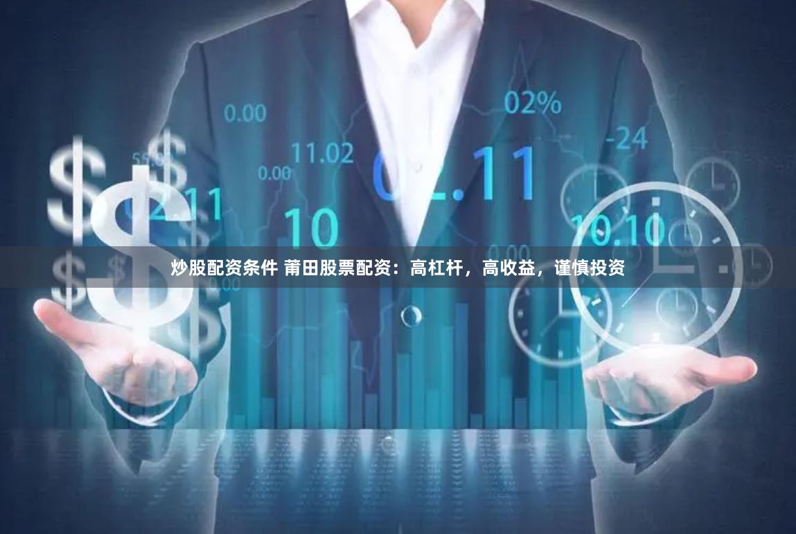 炒股配资条件 莆田股票配资：高杠杆，高收益，谨慎投资
