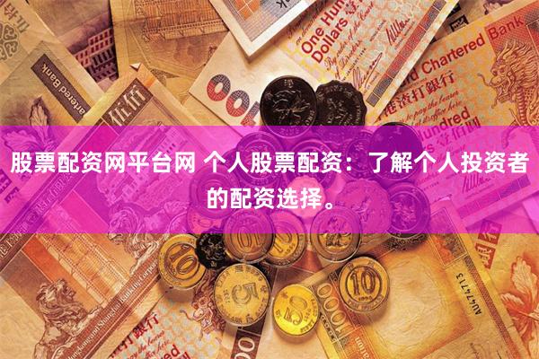 股票配资网平台网 个人股票配资：了解个人投资者的配资选择。