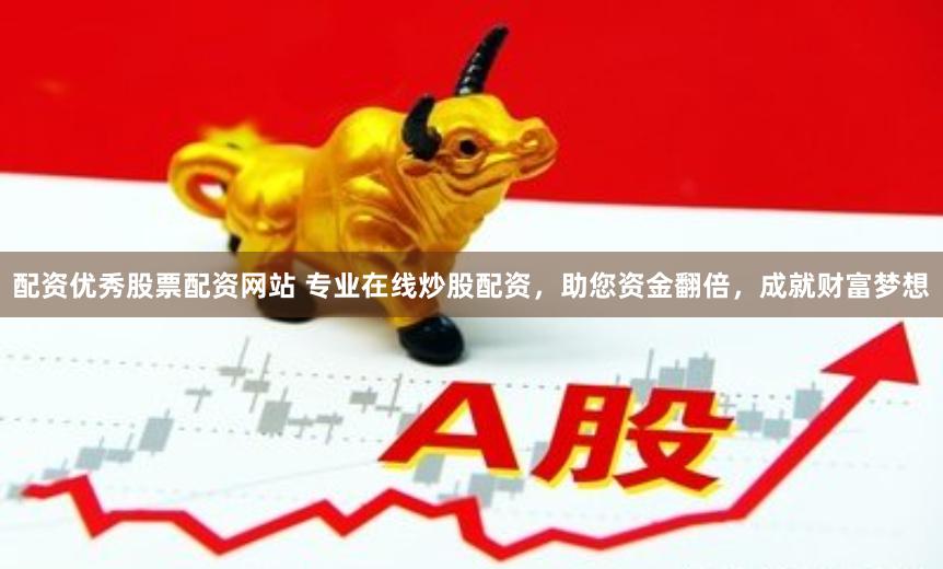 配资优秀股票配资网站 专业在线炒股配资，助您资金翻倍，成就财富梦想