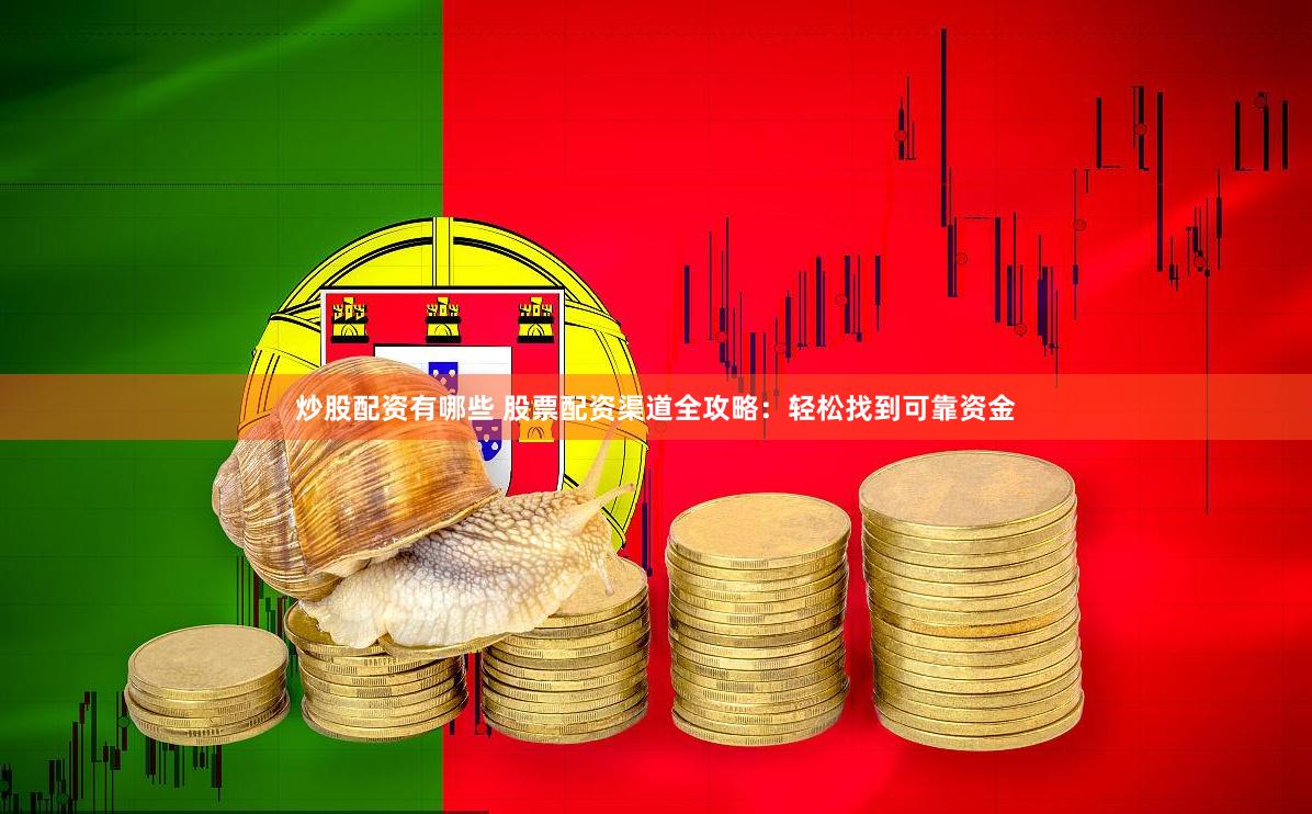 炒股配资有哪些 股票配资渠道全攻略：轻松找到可靠资金