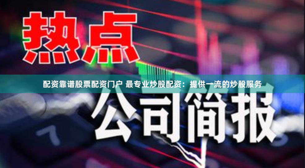 配资靠谱股票配资门户 最专业炒股配资：提供一流的炒股服务