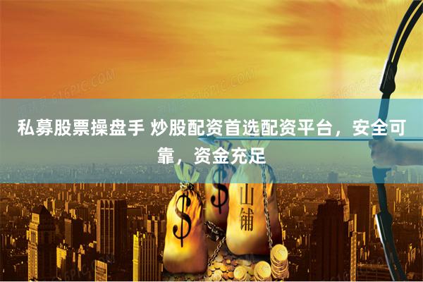 私募股票操盘手 炒股配资首选配资平台，安全可靠，资金充足