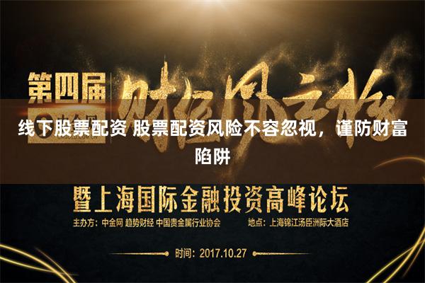 线下股票配资 股票配资风险不容忽视，谨防财富陷阱
