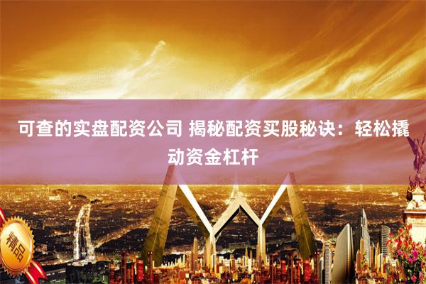 可查的实盘配资公司 揭秘配资买股秘诀：轻松撬动资金杠杆