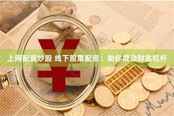 上网配资炒股 线下股票配资：助你撬动财富杠杆