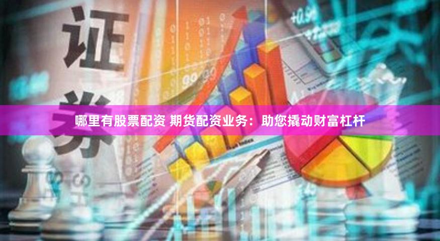 哪里有股票配资 期货配资业务：助您撬动财富杠杆