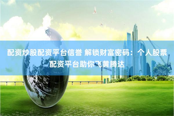 配资炒股配资平台信誉 解锁财富密码：个人股票配资平台助你飞黄腾达