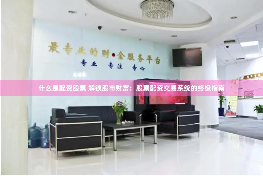 什么是配资股票 解锁股市财富：股票配资交易系统的终极指南