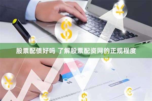 股票配债好吗 了解股票配资网的正规程度