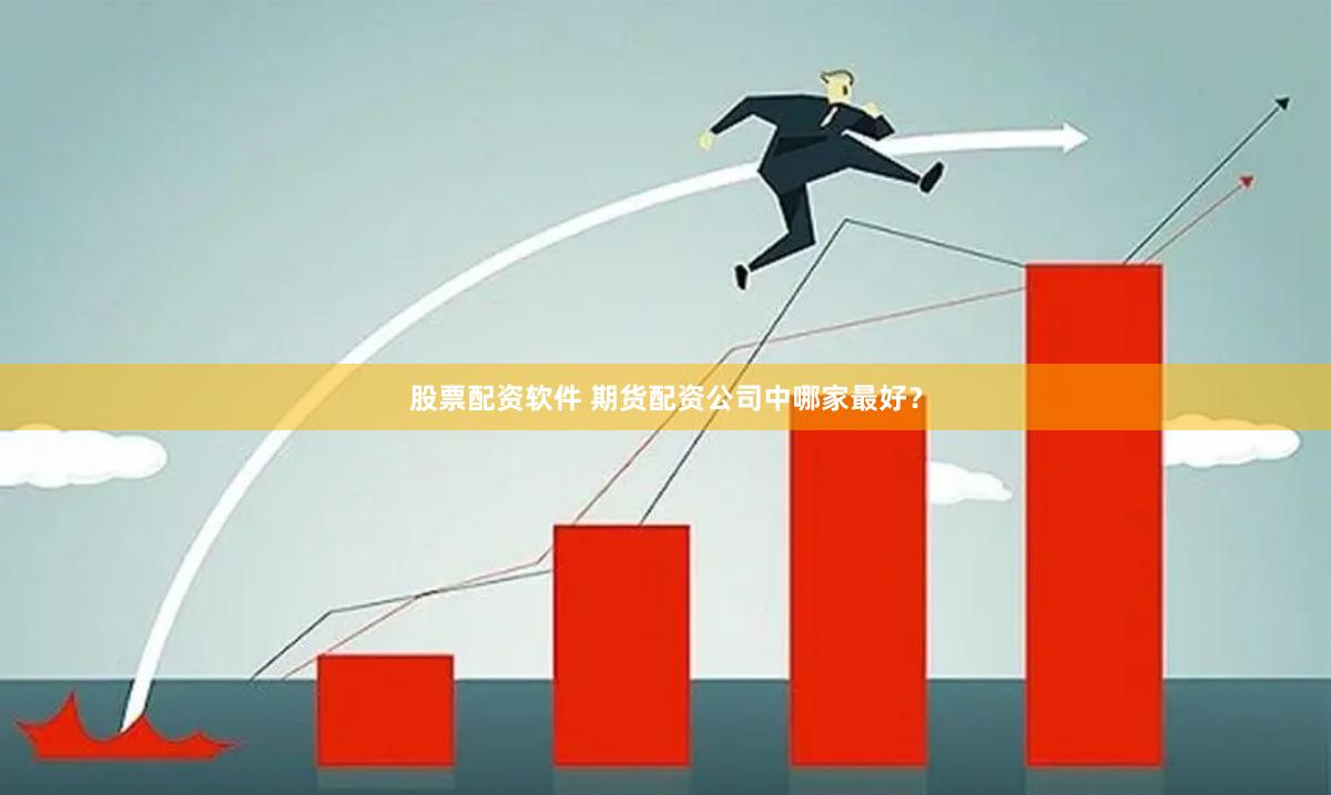 股票配资软件 期货配资公司中哪家最好？