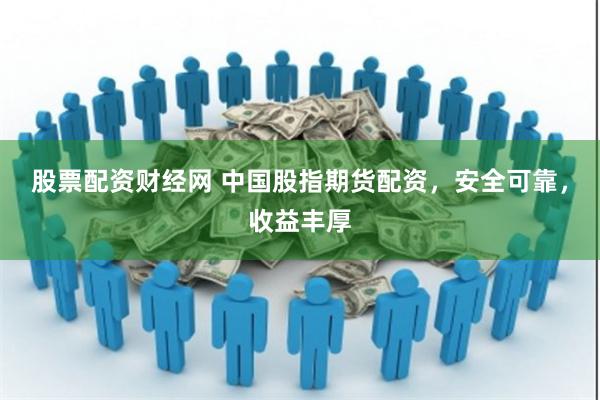 股票配资财经网 中国股指期货配资，安全可靠，收益丰厚