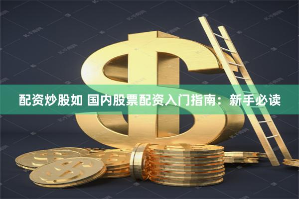 配资炒股如 国内股票配资入门指南：新手必读