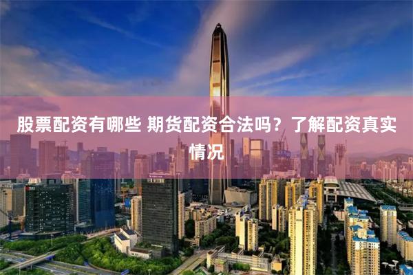 股票配资有哪些 期货配资合法吗?了解配资真实情况